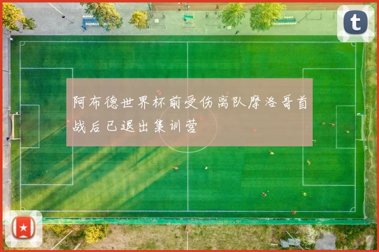 阿布德世界杯前受伤离队摩洛哥首战后已退出集训营