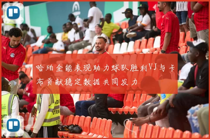 哈珀全能表现助力球队胜利VJ与卡布贡献稳定数据共同发力