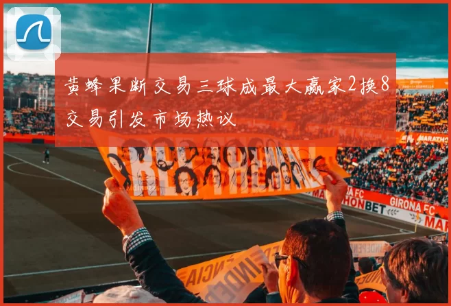 黄蜂果断交易三球成最大赢家2换8交易引发市场热议