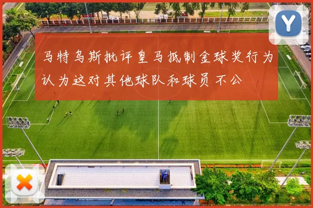 马特乌斯批评皇马抵制金球奖行为认为这对其他球队和球员不公