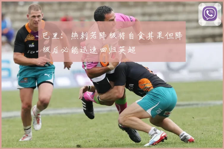巴里：热刺若降级将自食其果但降级后必能迅速回归英超