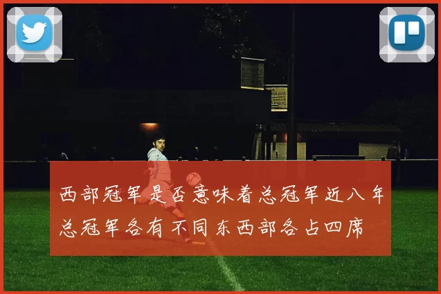 西部冠军是否意味着总冠军近八年总冠军各有不同东西部各占四席