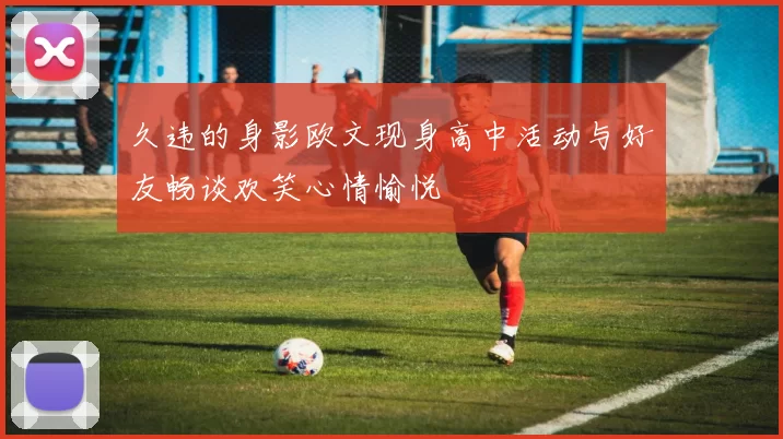 久违的身影欧文现身高中活动与好友畅谈欢笑心情愉悦