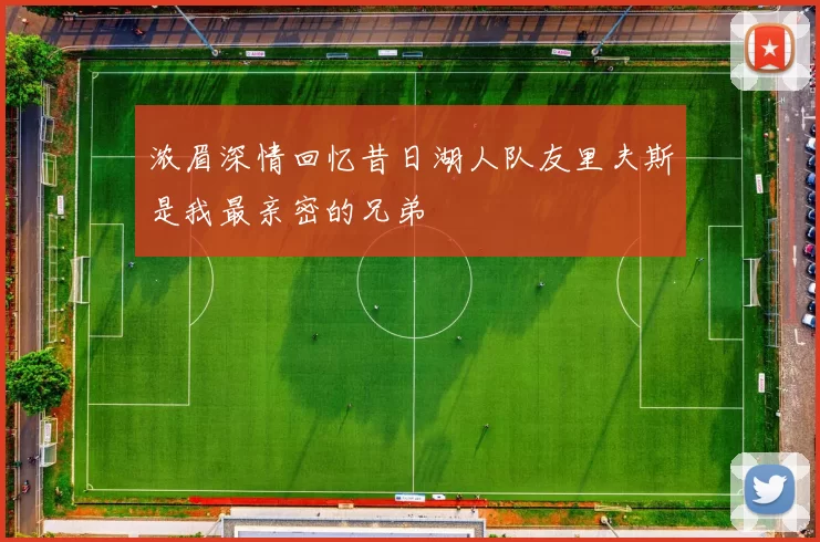 浓眉深情回忆昔日湖人队友里夫斯是我最亲密的兄弟